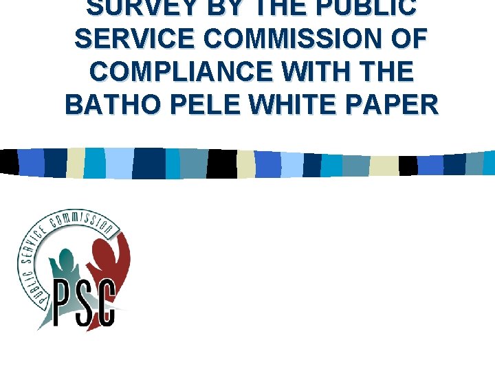 SURVEY BY THE PUBLIC SERVICE COMMISSION OF COMPLIANCE WITH THE BATHO PELE WHITE PAPER SURVEY BY THE PUBLIC SERVICE COMMISSION OF COMPLIANCE WITH THE BATHO PELE WHITE PAPER