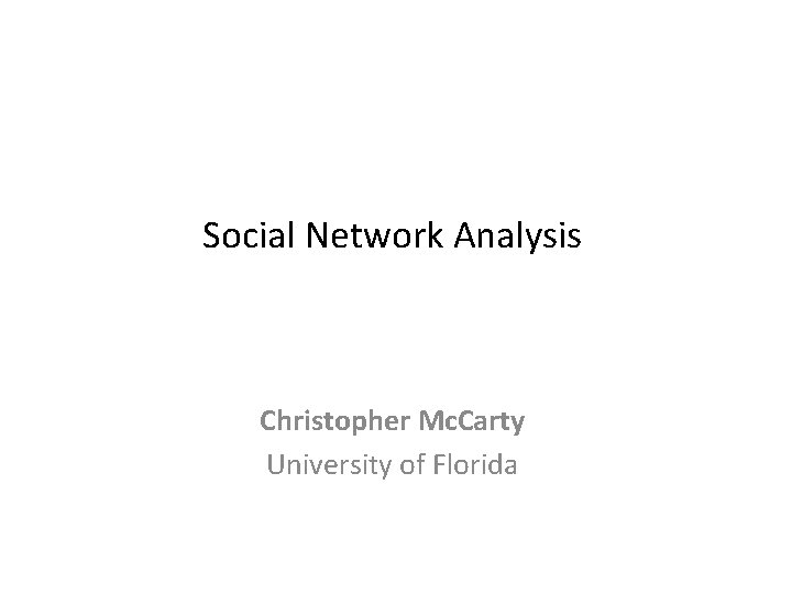 Social Network Analysis Christopher Mc. Carty University of Florida 