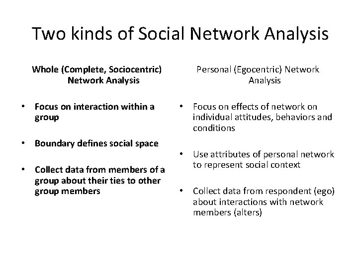Two kinds of Social Network Analysis Whole (Complete, Sociocentric) Network Analysis • Focus on