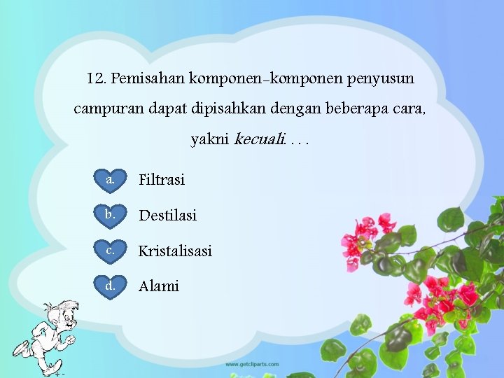 12. Pemisahan komponen-komponen penyusun campuran dapat dipisahkan dengan beberapa cara, yakni kecuali. . a.