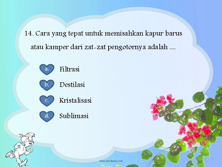 14. Cara yang tepat untuk memisahkan kapur barus atau kamper dari zat-zat pengotornya adalah.