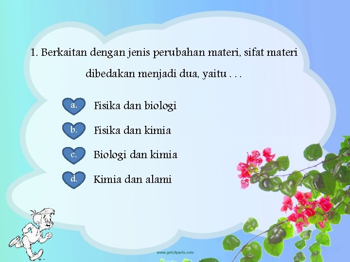 1. Berkaitan dengan jenis perubahan materi, sifat materi dibedakan menjadi dua, yaitu. . .