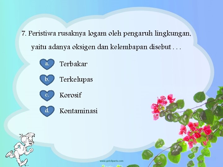 7. Peristiwa rusaknya logam oleh pengaruh lingkungan, yaitu adanya oksigen dan kelembapan disebut. .