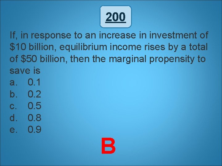 200 If, in response to an increase in investment of $10 billion, equilibrium income