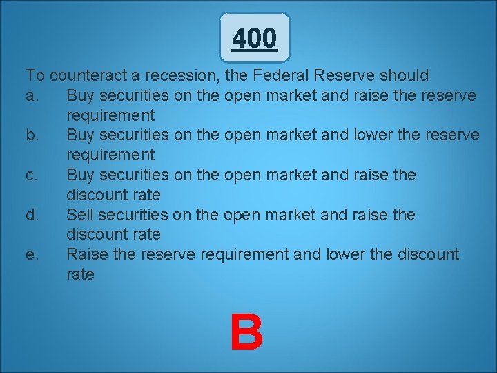 400 To counteract a recession, the Federal Reserve should a. Buy securities on the