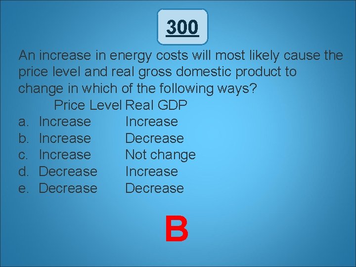 300 An increase in energy costs will most likely cause the price level and