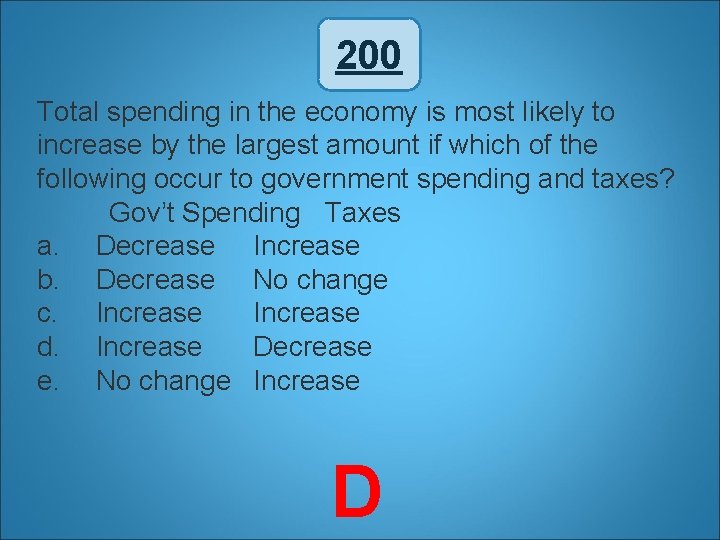 200 Total spending in the economy is most likely to increase by the largest