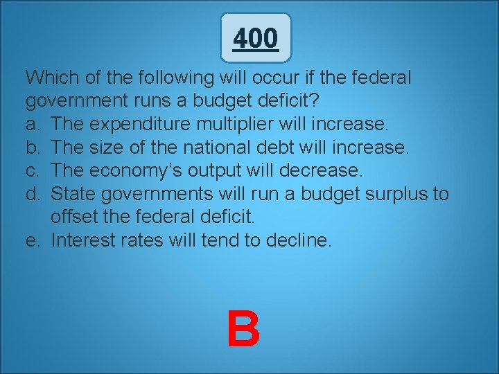 400 Which of the following will occur if the federal government runs a budget