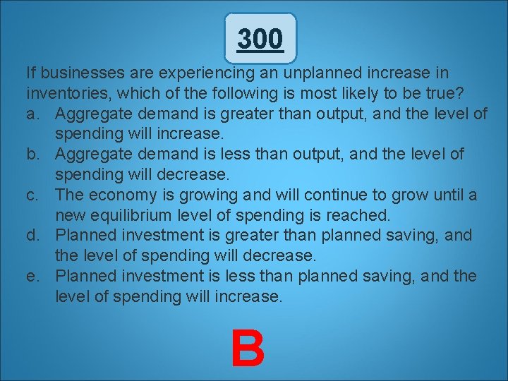 300 If businesses are experiencing an unplanned increase in inventories, which of the following
