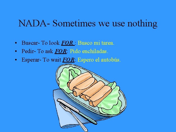 NADA- Sometimes we use nothing • Buscar- To look FOR : Busco mi tarea.