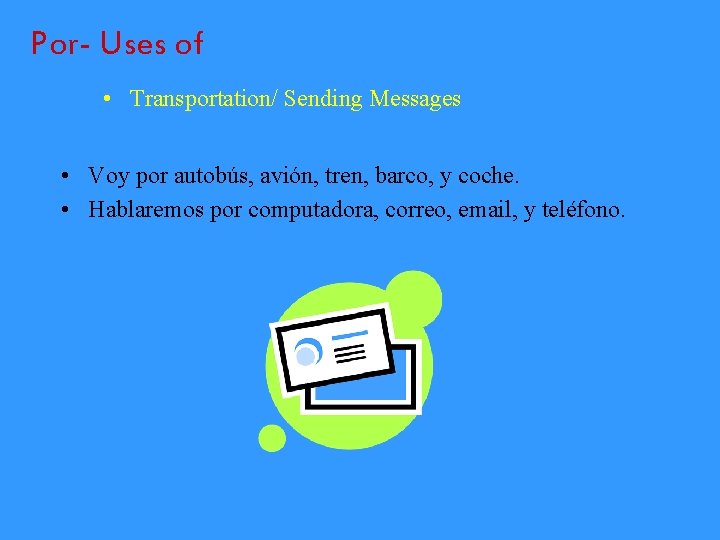 Por- Uses of • Transportation/ Sending Messages • Voy por autobús, avión, tren, barco,