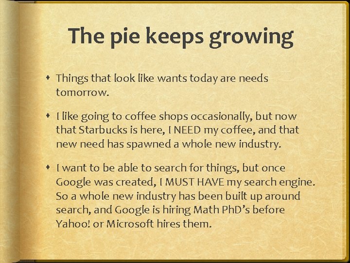 The pie keeps growing Things that look like wants today are needs tomorrow. I