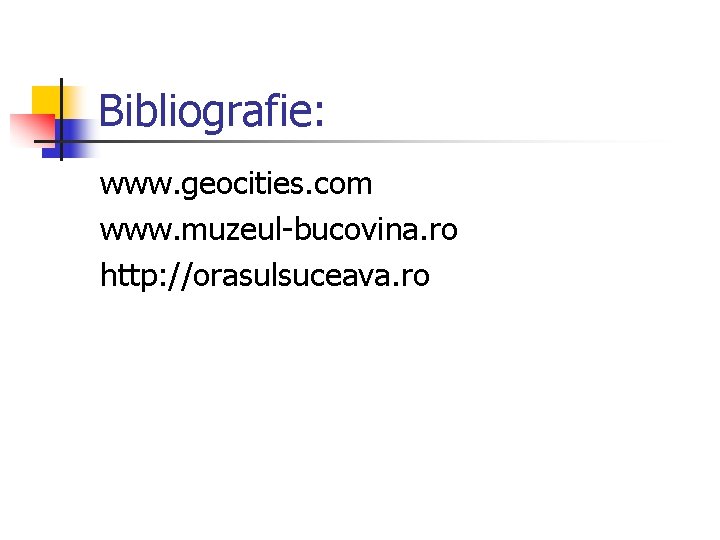 Bibliografie: www. geocities. com www. muzeul-bucovina. ro http: //orasulsuceava. ro 