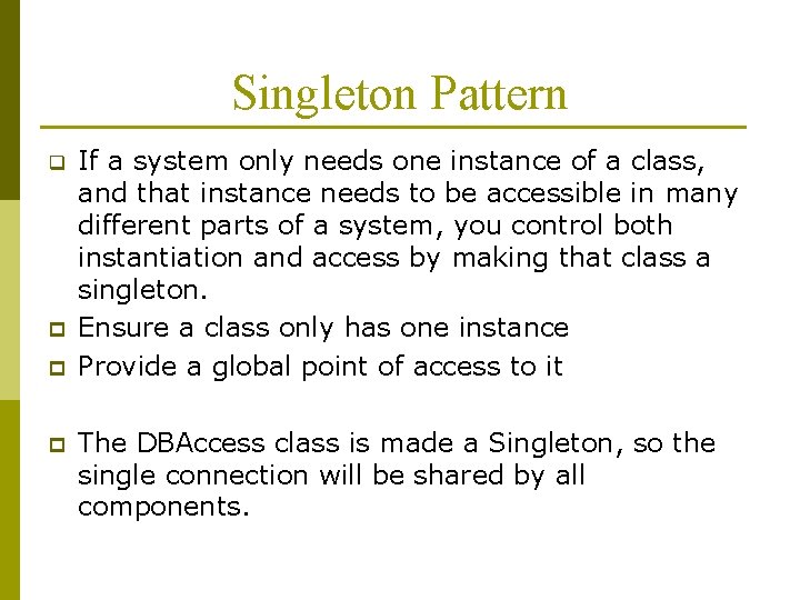 Singleton Pattern q p p p If a system only needs one instance of