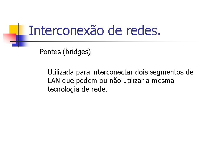 Interconexão de redes. Pontes (bridges) Utilizada para interconectar dois segmentos de LAN que podem