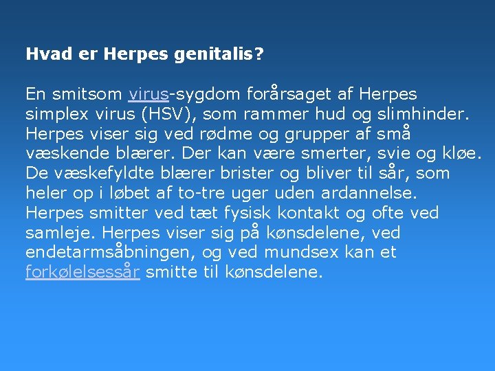 Hvad er Herpes genitalis? En smitsom virus-sygdom forårsaget af Herpes simplex virus (HSV), som Hvad er Herpes genitalis? En smitsom virus-sygdom forårsaget af Herpes simplex virus (HSV), som