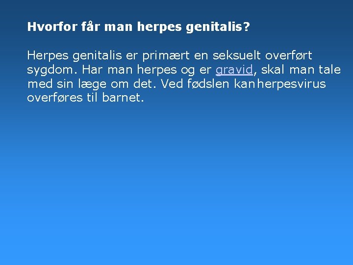 Hvorfor får man herpes genitalis? Herpes genitalis er primært en seksuelt overført sygdom. Har Hvorfor får man herpes genitalis? Herpes genitalis er primært en seksuelt overført sygdom. Har