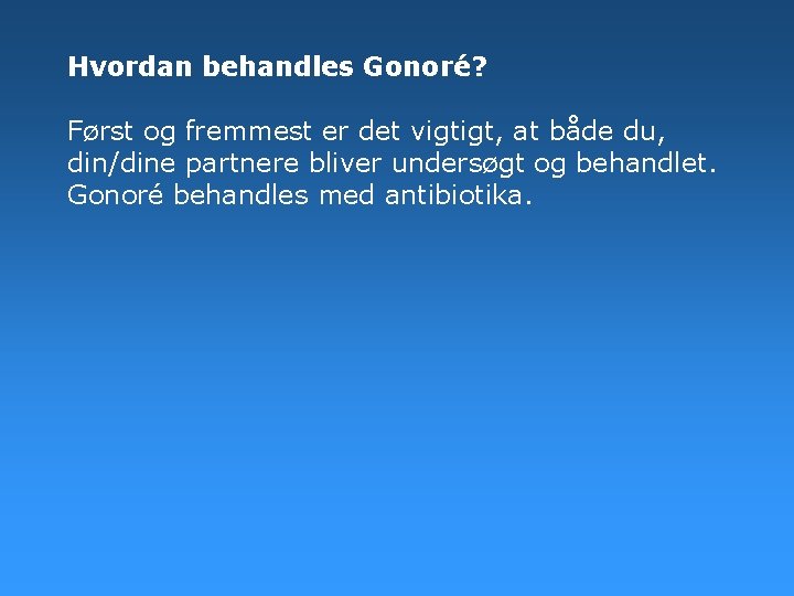 Hvordan behandles Gonoré? Først og fremmest er det vigtigt, at både du, din/dine partnere Hvordan behandles Gonoré? Først og fremmest er det vigtigt, at både du, din/dine partnere