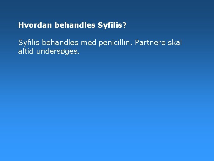 Hvordan behandles Syfilis? Syfilis behandles med penicillin. Partnere skal altid undersøges. Hvordan behandles Syfilis? Syfilis behandles med penicillin. Partnere skal altid undersøges.