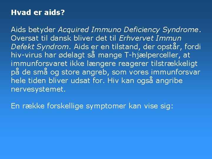 Hvad er aids? Aids betyder Acquired Immuno Deficiency Syndrome. Oversat til dansk bliver det Hvad er aids? Aids betyder Acquired Immuno Deficiency Syndrome. Oversat til dansk bliver det