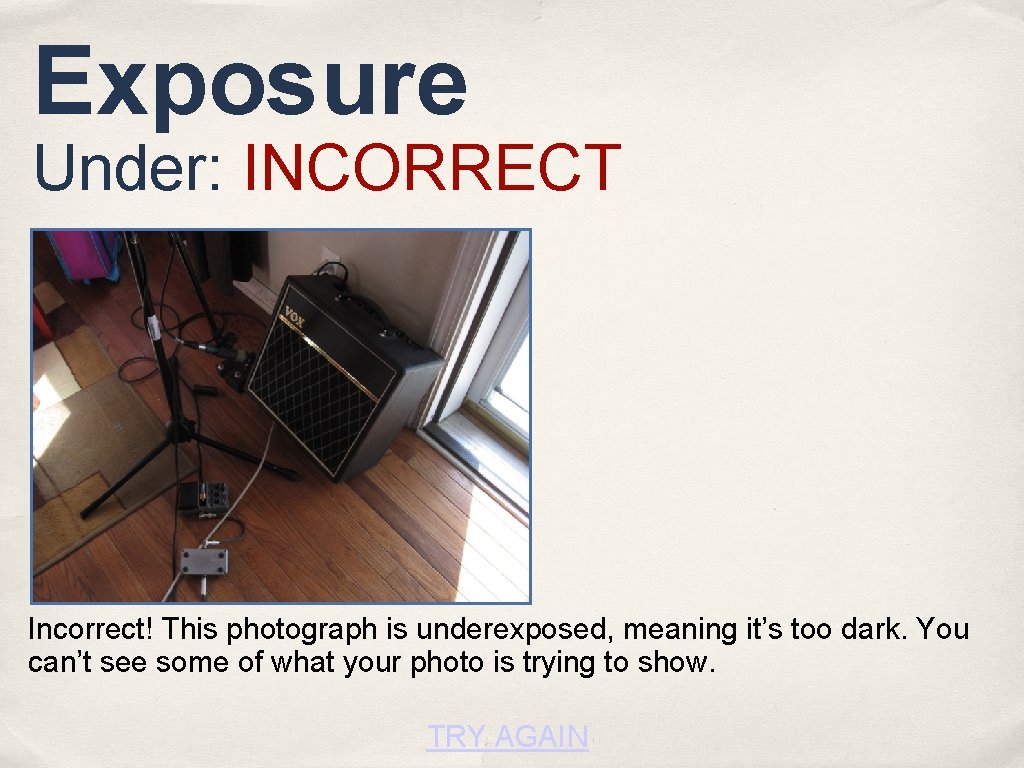 Exposure Under: INCORRECT Incorrect! This photograph is underexposed, meaning it’s too dark. You can’t