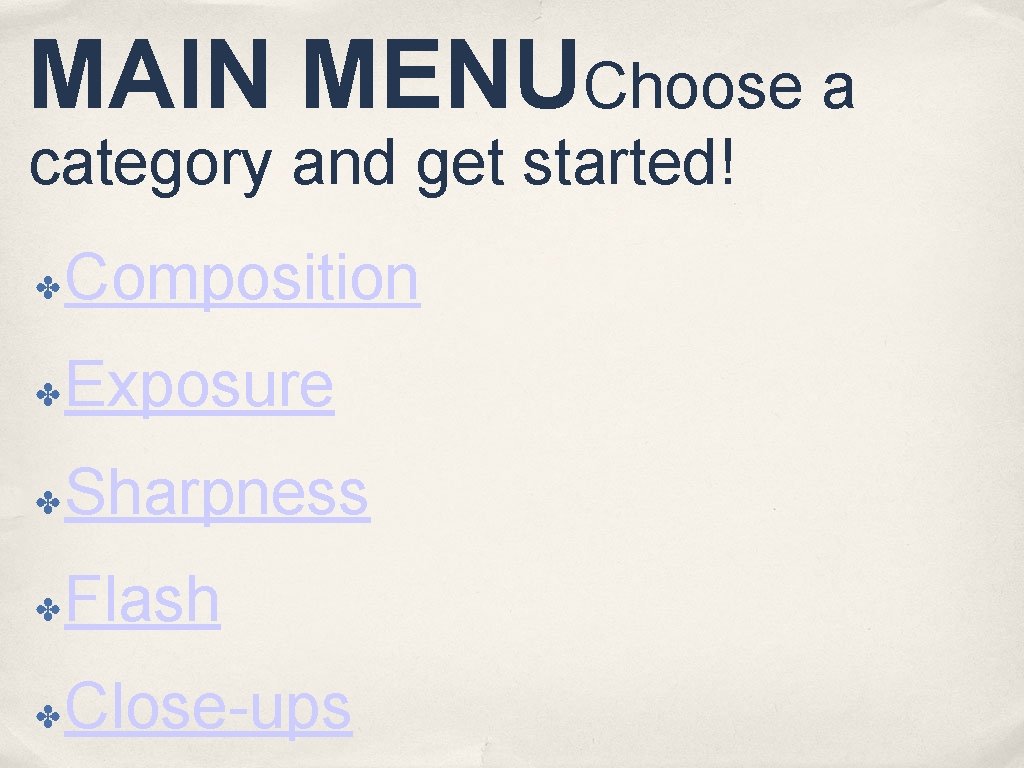 MAIN MENUChoose a category and get started! Composition ✤ Exposure ✤ Sharpness ✤ Flash