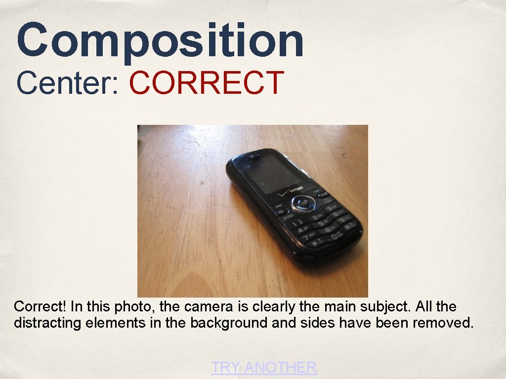Composition Center: CORRECT Correct! In this photo, the camera is clearly the main subject.