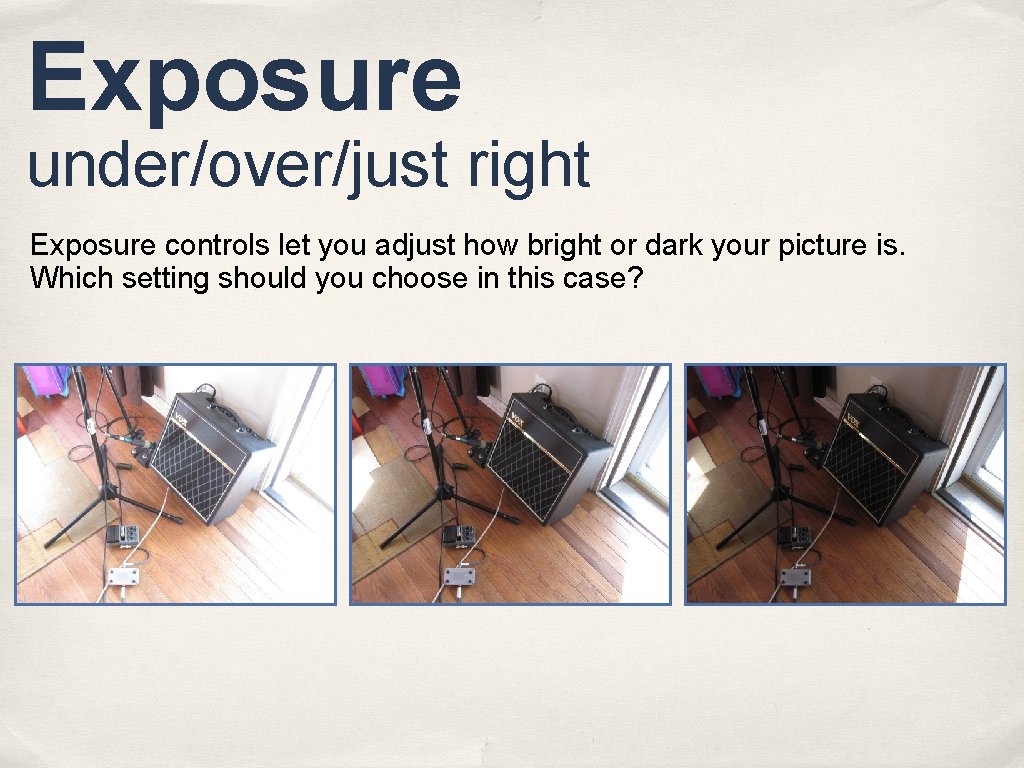 Exposure under/over/just right Exposure controls let you adjust how bright or dark your picture