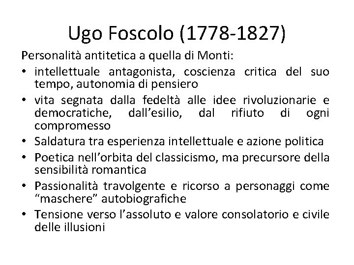 Ugo Foscolo (1778 -1827) Personalità antitetica a quella di Monti: • intellettuale antagonista, coscienza