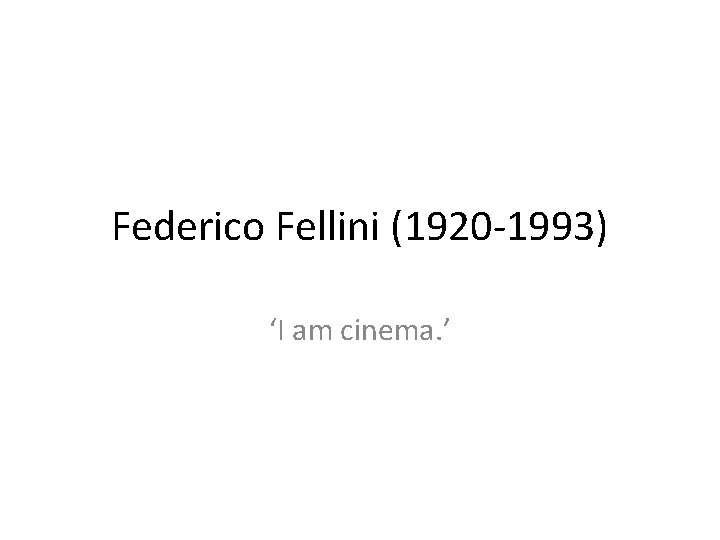 Federico Fellini (1920 -1993) ‘I am cinema. ’ 