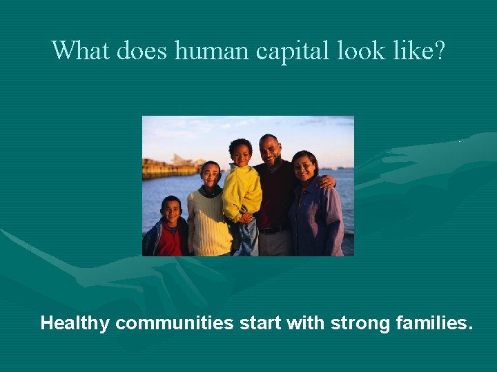 What does human capital look like? Healthy communities start with strong families. 