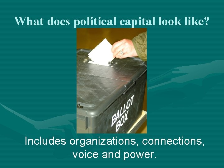 What does political capital look like? Includes organizations, connections, voice and power. 
