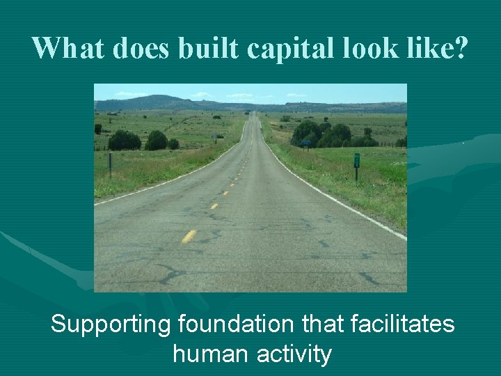 What does built capital look like? Supporting foundation that facilitates human activity 