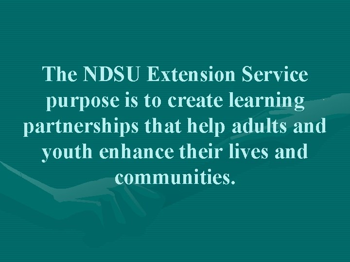 The NDSU Extension Service purpose is to create learning partnerships that help adults and