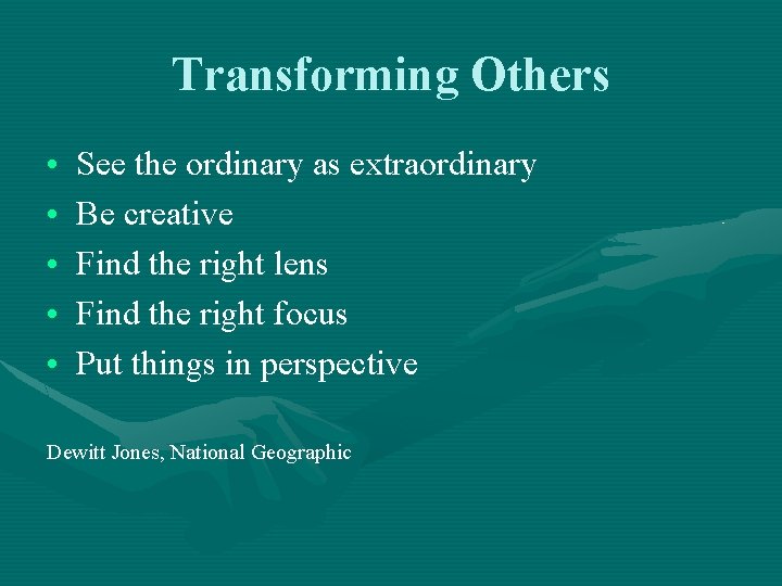 Transforming Others • • • See the ordinary as extraordinary Be creative Find the