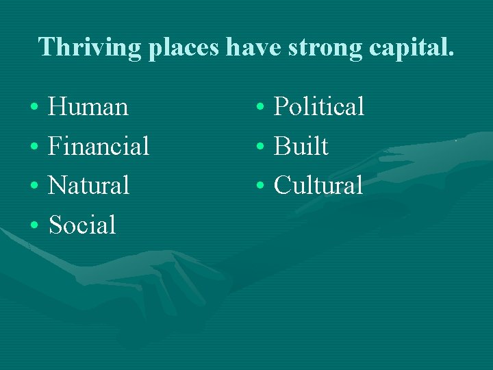 Thriving places have strong capital. • Human • Financial • Natural • Social •