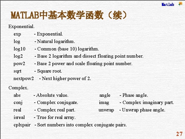 Matlab MATLAB中基本数学函数（续） Exponential. exp - Exponential. log - Natural logarithm. log 10 - Common