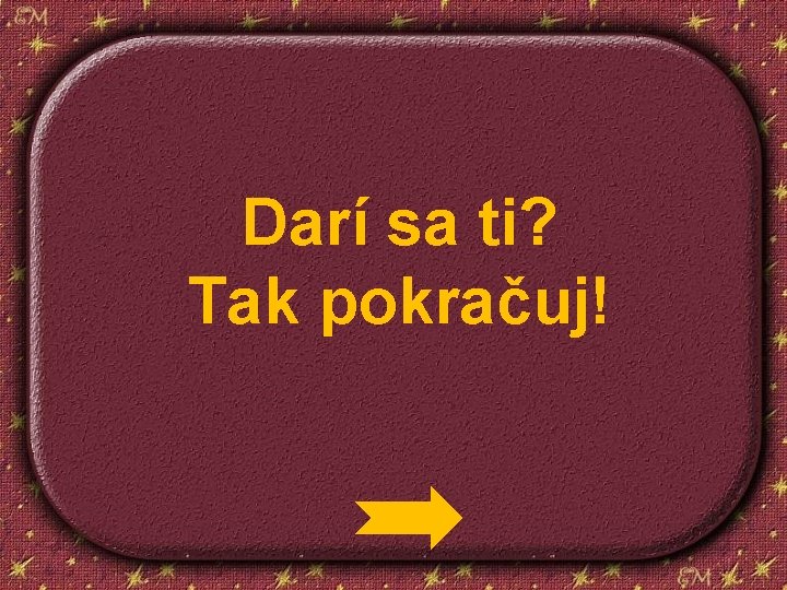 Darí sa ti? Tak pokračuj! 