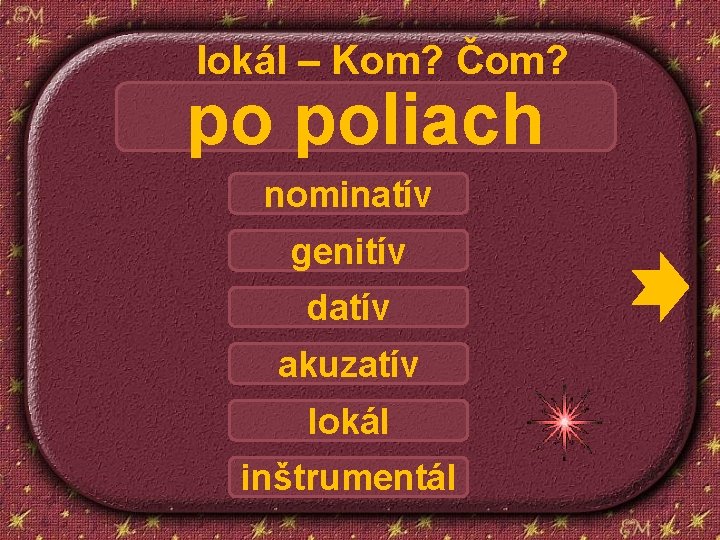 lokál – Kom? Čom? po poliach nominatív genitív datív akuzatív lokál inštrumentál 