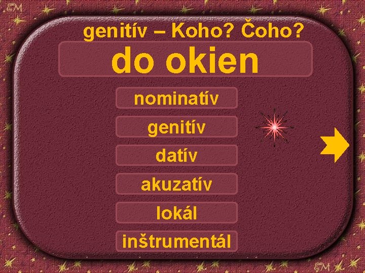 genitív – Koho? Čoho? do okien nominatív genitív datív akuzatív lokál inštrumentál 