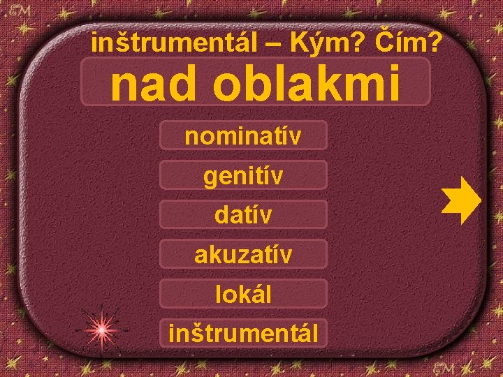 inštrumentál – Kým? Čím? nad oblakmi nominatív genitív datív akuzatív lokál inštrumentál 