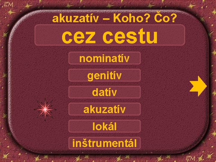 akuzatív – Koho? Čo? cez cestu nominatív genitív datív akuzatív lokál inštrumentál 