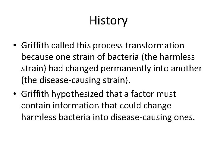 History • Griffith called this process transformation because one strain of bacteria (the harmless