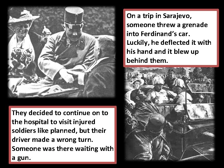 On a trip in Sarajevo, someone threw a grenade into Ferdinand’s car. Luckily, he