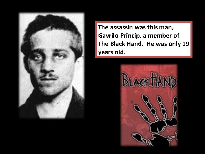 The assassin was this man, Gavrilo Princip, a member of The Black Hand. He