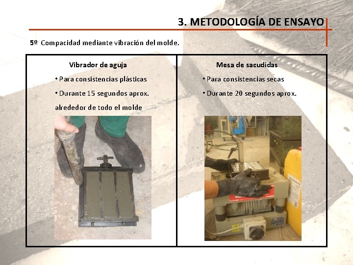 3. METODOLOGÍA DE ENSAYO 5º Compacidad mediante vibración del molde. Vibrador de aguja Mesa