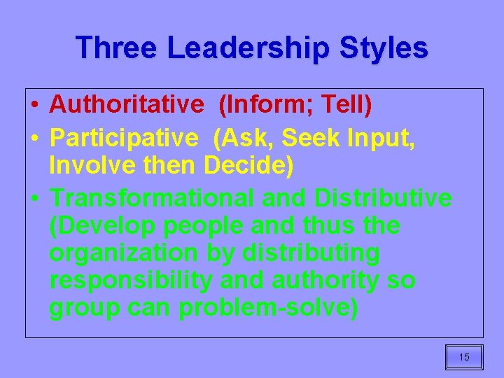 Three Leadership Styles • Authoritative (Inform; Tell) • Participative (Ask, Seek Input, Involve then