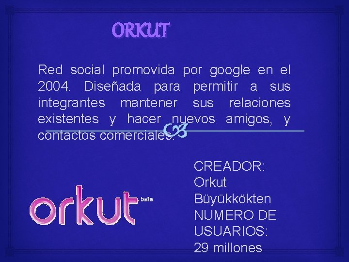 ORKUT Red social promovida por google en el 2004. Diseñada para permitir a sus