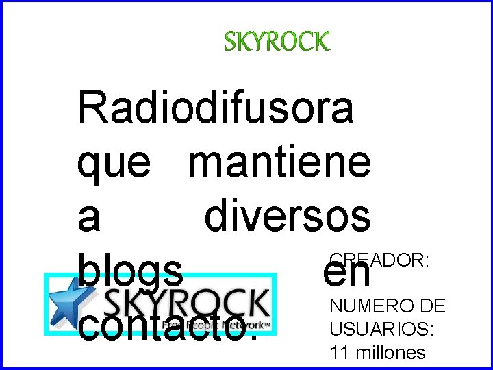 SKYROCK Radiodifusora que mantiene a diversos CREADOR: blogs en NUMERO DE USUARIOS: contacto. 11