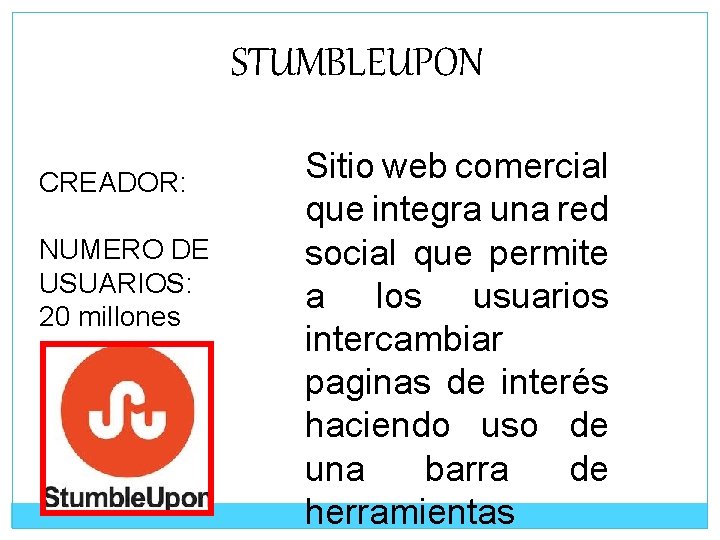 STUMBLEUPON CREADOR: NUMERO DE USUARIOS: 20 millones Sitio web comercial que integra una red